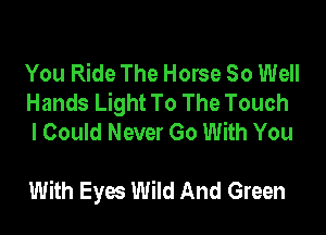You Ride The Horse 80 Well
Hands Light To The Touch
I Could Never Go With You

With Eyes Wild And Green