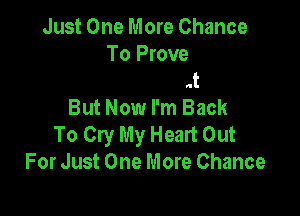 I Said That I Was Glad
To Start Out
But Now I'm Back

To Cry My Heart Out
For Just One More Chance