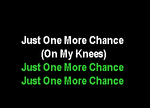 Just One More Chance
(On My Knees)

Just One More Chance
Just One More Chance