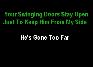 Your Swinging Doors Stay Open
Just To Keep Him From My Side

He's Gone Too Far