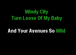 Windy City
Turn Loose Of My Baby

And Your Avenues So Wild