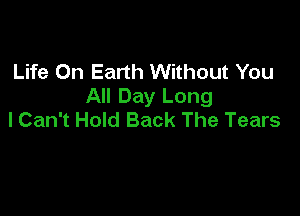Life On Earth Without You
All Day Long

I Can't Hold Back The Tears