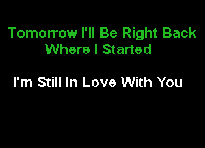Tomorrow I'll Be Right Back
Where I Started

I'm Still In Love With You