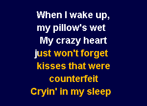 When I wake up,
my pillow's wet
My crazy heart

just won't forget

kisses that were
counterfeit

Cryin' in my sleep