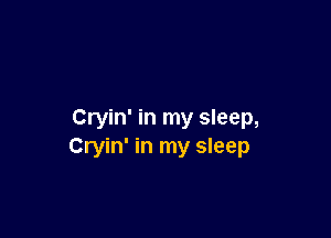 Cryin' in my sleep,

Cryin' in my sleep