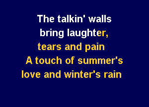 The talkin' walls
bring laughter,
tears and pain

A touch of summer's
love and winter's rain