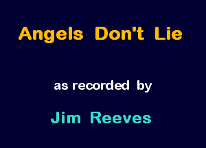 Angels Don't Lie

as recorded by

J im Reeves