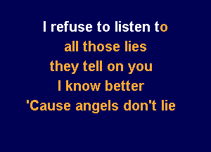 I refuse to listen to
all those lies
they tell on you

I know better
'Cause angels don't lie