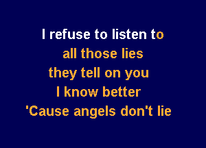 I refuse to listen to
all those lies
they tell on you

I know better
'Cause angels don't lie