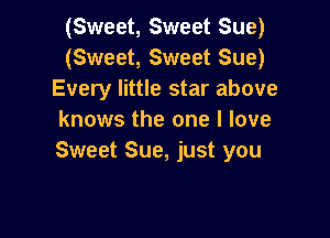 (Sweet, Sweet Sue)
(Sweet, Sweet Sue)
Every little star above

knows the one I love
Sweet Sue, just you