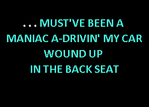 . . . MUST'VE BEEN A
MANIAC A-DRIVIN' MY CAR

WOUND UP
IN THE BACK SEAT
