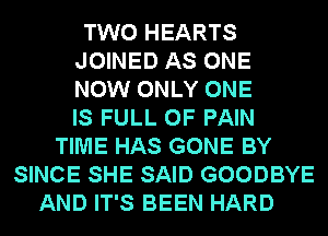 TWO HEARTS
JOINED AS ONE
NOW ONLY ONE
IS FULL OF PAIN
TIME HAS GONE BY
SINCE SHE SAID GOODBYE
AND IT'S BEEN HARD