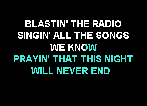 BLASTIN' THE RADIO
SINGIN' ALL THE SONGS
WE KNOW
PRAYIN' THAT THIS NIGHT

WILL NEVER END