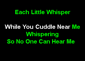 Each Little Whisper

While You Cuddle Near Me

Whispering
So No One Can Hear Me