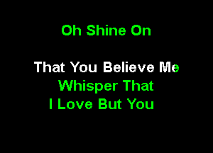 0h Shine On

That You Believe Me

Whisper That
I Love But You