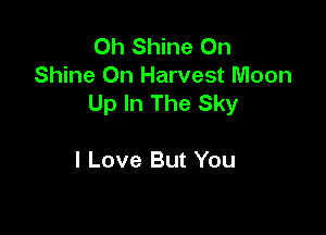 0h Shine On
Shine On Harvest Moon
Up In The Sky

I Love But You