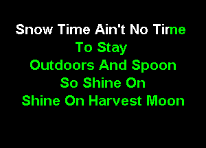Snow Time Ain't No Time
To Stay
Outdoors And Spoon

So Shine On
Shine On Harvest Moon