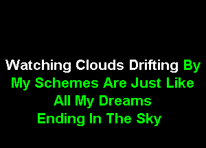 Watching Clouds Drifting By

My Schemes Are Just Like
All My Dreams
Ending In The Sky