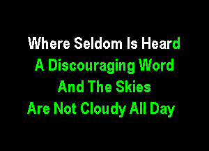 Where Seldom ls Heard
A Discouraging Word

And The Skies
Are Not Cloudy All Day