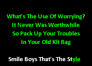 What's The Use Of Worrying?
It Never Was Worthwhile

50 Pack Up Your Troubles
In Your Old Kit Bag

Smile Boys That's The Style