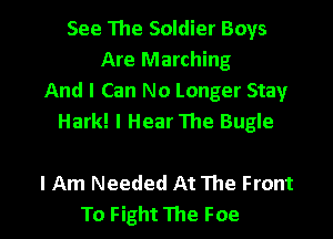 See 111e Soldier Boys
Are Marching
And I Can No Longer Stay
Hark! I Hear The Bugle

lAm Needed At lhe Front

To Fight The Foe l