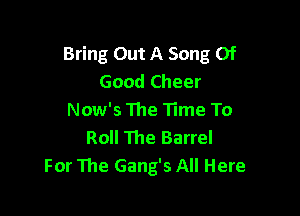 Bring Out A Song Of
Good Cheer

Now's The Time To
Roll The Barrel
For The Gang's All Here
