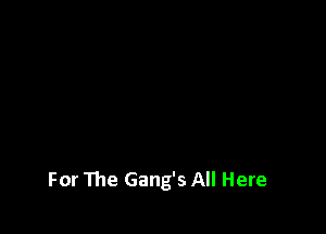 For The Gang's All Here