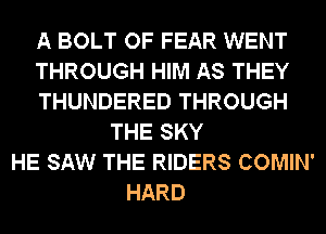 A BOLT OF FEAR WENT
THROUGH HIM AS THEY
THUNDERED THROUGH
THE SKY
HE SAW THE RIDERS COMIN'
HARD