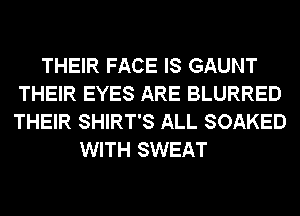 THEIR FACE IS GAUNT
THEIR EYES ARE BLURRED
THEIR SHIRT'S ALL SOAKED

WITH SWEAT