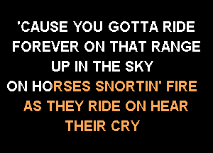 'CAUSE YOU GOTTA RIDE
FOREVER ON THAT RANGE
UP IN THE SKY
ON HORSES SNORTIN' FIRE
AS THEY RIDE ON HEAR
THEIR CRY