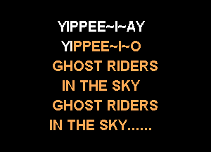YIPPEE-I-AY
YIPPEE'-l-O
GHOST RIDERS

IN THE SKY
GHOST RIDERS
IN THE SKY ......