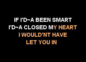 IF I'D'-A BEEN SMART
l'D-A CLOSED MY HEART

l WOULD'NT HAVE
LET YOU IN