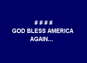 1i 1i 1i 1i
GOD BLESS AMERICA

AGAIN...