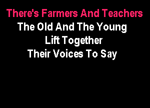 There's Farmers And Teachers
The Old And The Young
Lift Together

Their Voices To Say