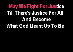 May We Fight For Justice
Till There's Justice For All
And Become

What God Meant Us To Be