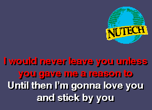 Until then Pm gonna love you
and stick by you