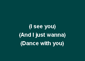 (I see you)

(And I just wanna)
(Dance with you)