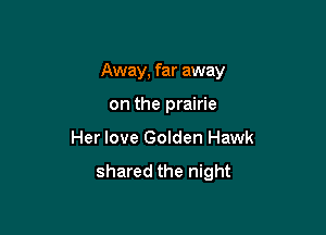 Away, far away

on the prairie
Her love Golden Hawk

shared the night