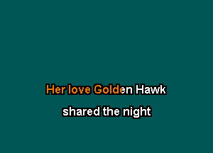 Her love Golden Hawk

shared the night