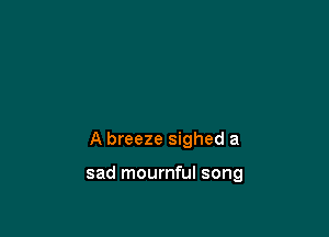 A breeze sighed a

sad mournful song