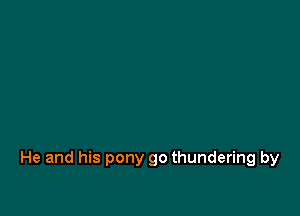 He and his pony go thundering by