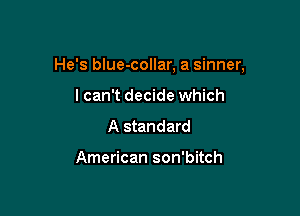 He's blue-collar, a sinner,

lcan't decide which
A standard

American son'bitch