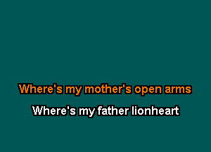Where's my mother's open arms

Where's my father lionheart
