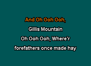 And 0h Ooh Ooh,
Gillis Mountain
0h Ooh Ooh, Where'r

forefathers once made hay