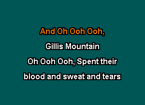 And 0h Ooh Ooh,

Gillis Mountain

0h Ooh Ooh, Spent their

blood and sweat and tears