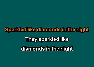 Sparkled like diamonds in the night
They sparkled like

diamonds in the night