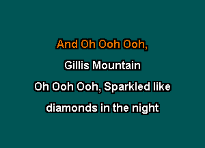 And 0h Ooh Ooh,

Gillis Mountain

0h Ooh Ooh, Sparkled like

diamonds in the night