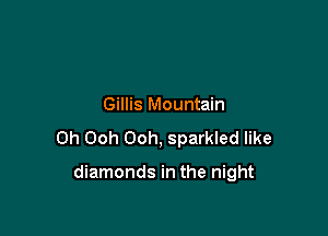 Gillis Mountain

Oh Ooh Ooh, sparkled like

diamonds in the night