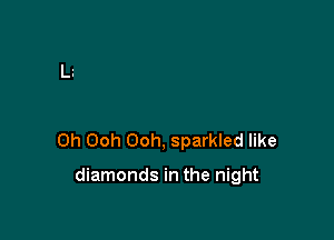 Oh Ooh Ooh, sparkled like

diamonds in the night