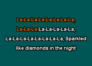 La-La-La-La-La-La-La-La,
La-La-La-La-La-La-La-La,
La-La-La-La-La-La-La-La, Sparkled

like diamonds in the night